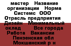 Web-мастер › Название организации ­ Норма Системс, ООО › Отрасль предприятия ­ Дизайн › Минимальный оклад ­ 1 - Все города Работа » Вакансии   . Пензенская обл.,Мокшанский р-н